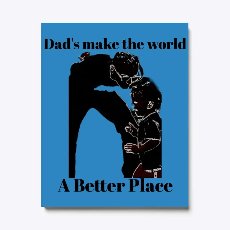 Dad's Make The World A Better Place